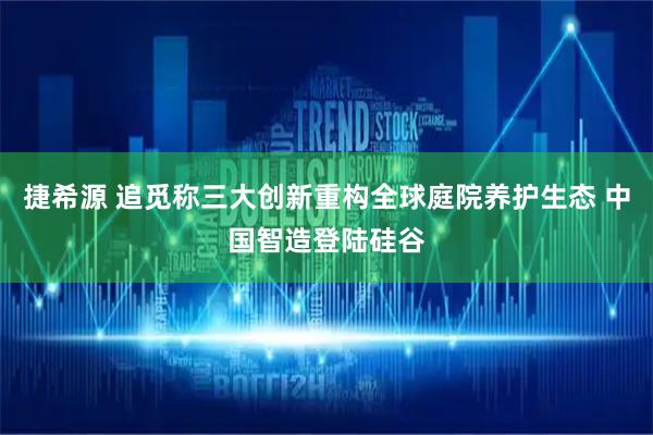 捷希源 追觅称三大创新重构全球庭院养护生态 中国智造登陆硅谷