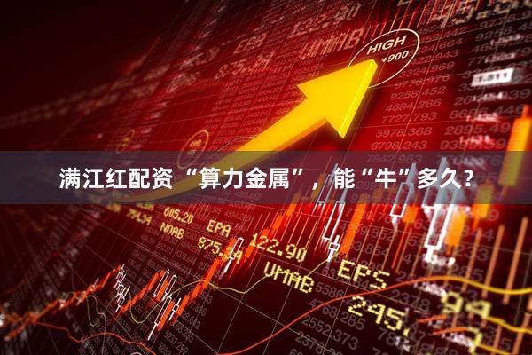 满江红配资 “算力金属”，能“牛”多久？