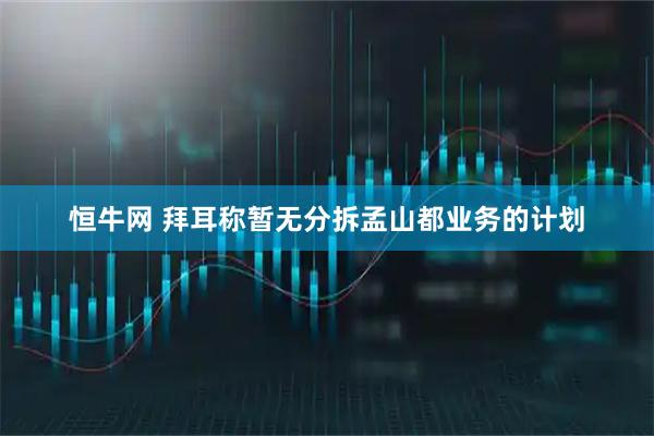 恒牛网 拜耳称暂无分拆孟山都业务的计划