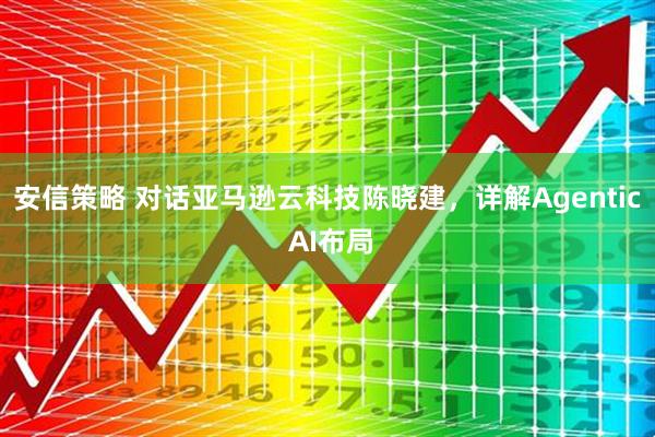 安信策略 对话亚马逊云科技陈晓建，详解Agentic AI布局