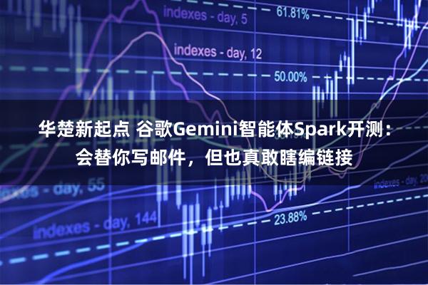 华楚新起点 谷歌Gemini智能体Spark开测：会替你写邮件，但也真敢瞎编链接