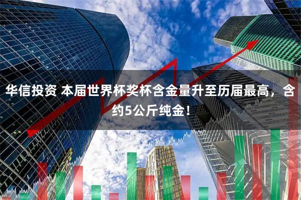 华信投资 本届世界杯奖杯含金量升至历届最高，含约5公斤纯金！