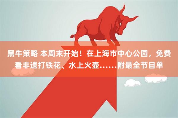黑牛策略 本周末开始！在上海市中心公园，免费看非遗打铁花、水上火壶……附最全节目单