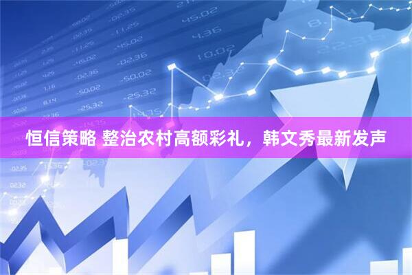 恒信策略 整治农村高额彩礼，韩文秀最新发声